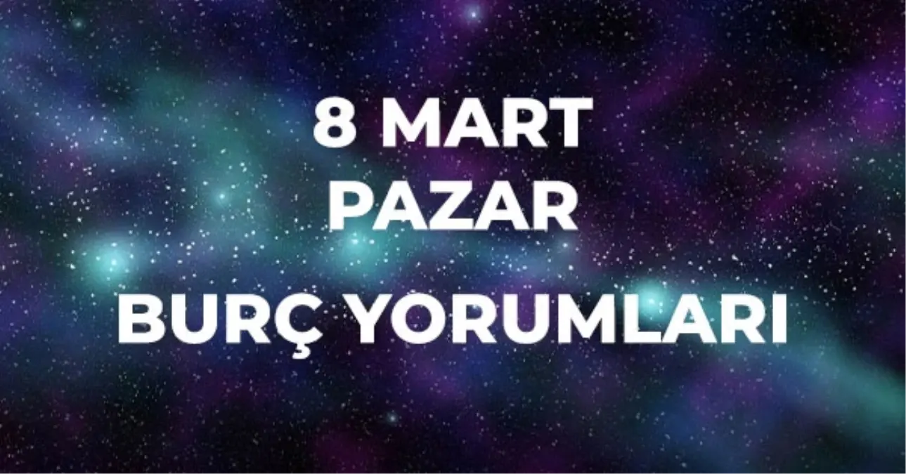 8 Mart Burç Yorumları! 2026 günlük burç yorumları AŞK, EVLİLİK, KARİYER Koç, Kova, Oğlak burcu yorumu