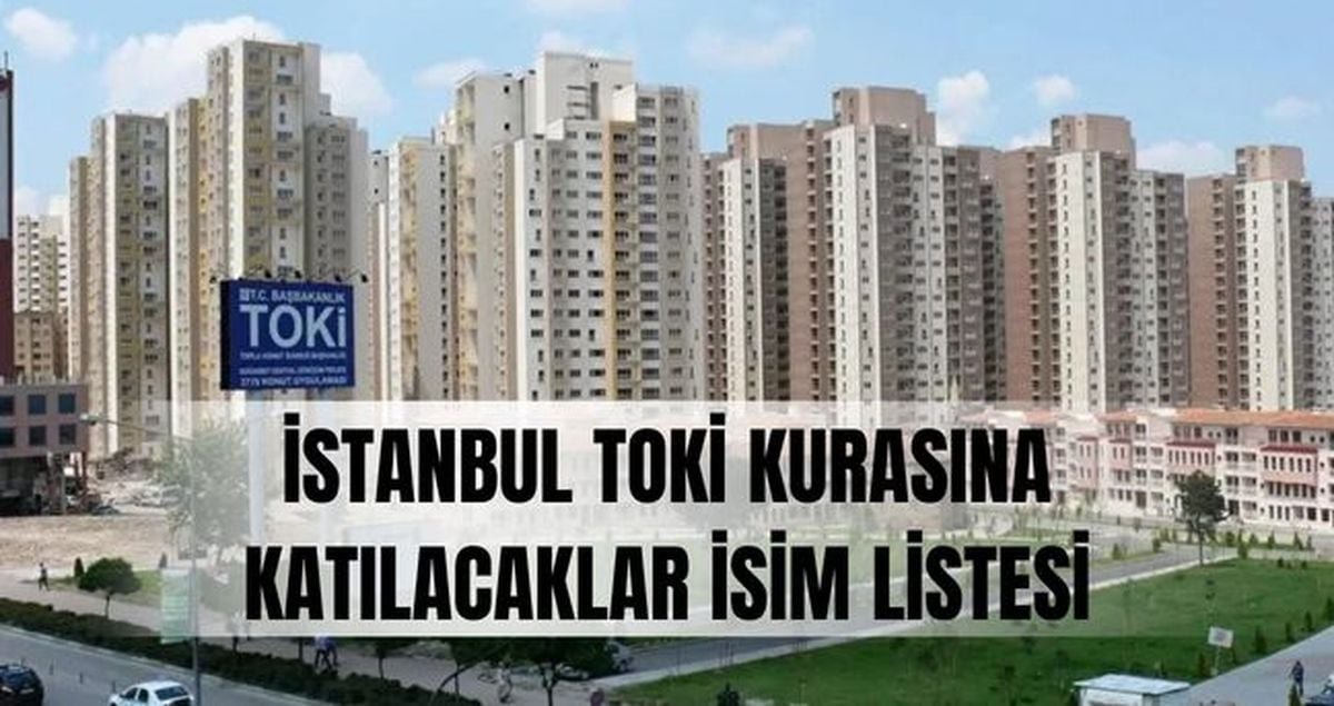 TOKİ İstanbul kurasına katılacaklar İSİM LİSTESİ: TOKİ İstanbul kurasına katılacaklar listesi açıklandı mı? İstanbul TOKİ kurası ne zaman?