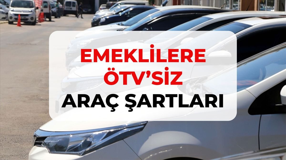 Emeklilere ÖTV'siz araç şartları, KİMLERİ KAPSIYOR? Emeklilere ÖTV'siz araç hangileri, listesi var mı?